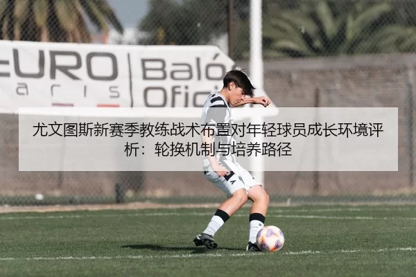 尤文图斯新赛季教练战术布置对年轻球员成长环境评析：轮换机制与培养路径