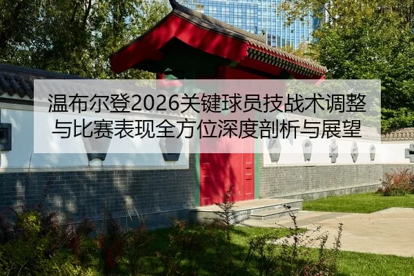温布尔登2026关键球员技战术调整与比赛表现全方位深度剖析与展望