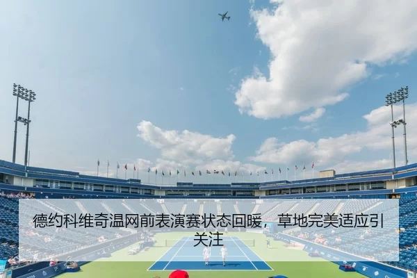 德约科维奇温网前表演赛状态回暖，草地完美适应引关注