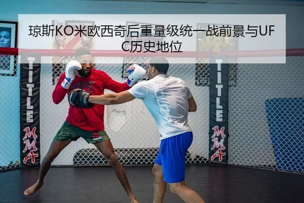 琼斯KO米欧西奇后重量级统一战前景与UFC历史地位