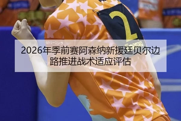 2026年季前赛阿森纳新援廷贝尔边路推进战术适应评估